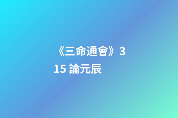 《三命通會》3.15 論元辰